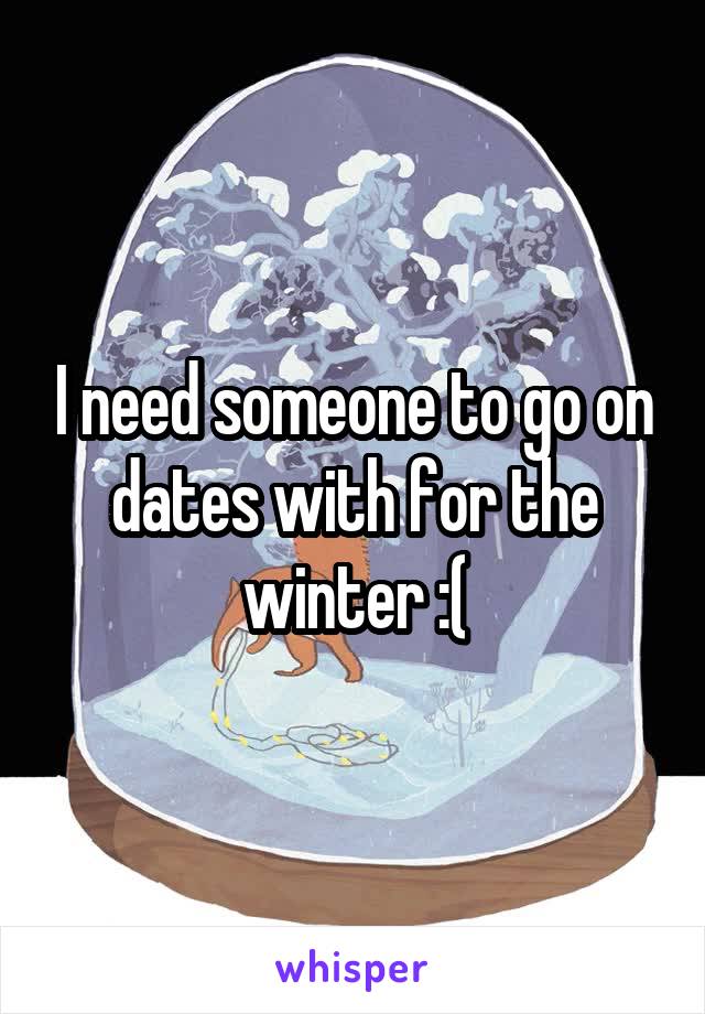 I need someone to go on dates with for the winter :(