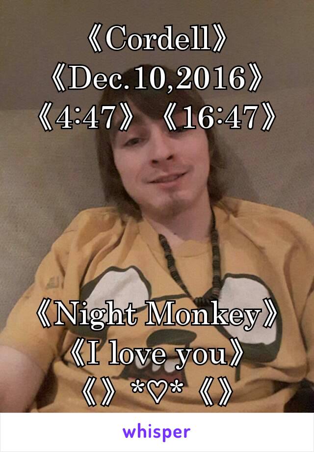 《Cordell》
《Dec.10,2016》
《4:47》《16:47》




《Night Monkey》
《I love you》
《》*♡*《》