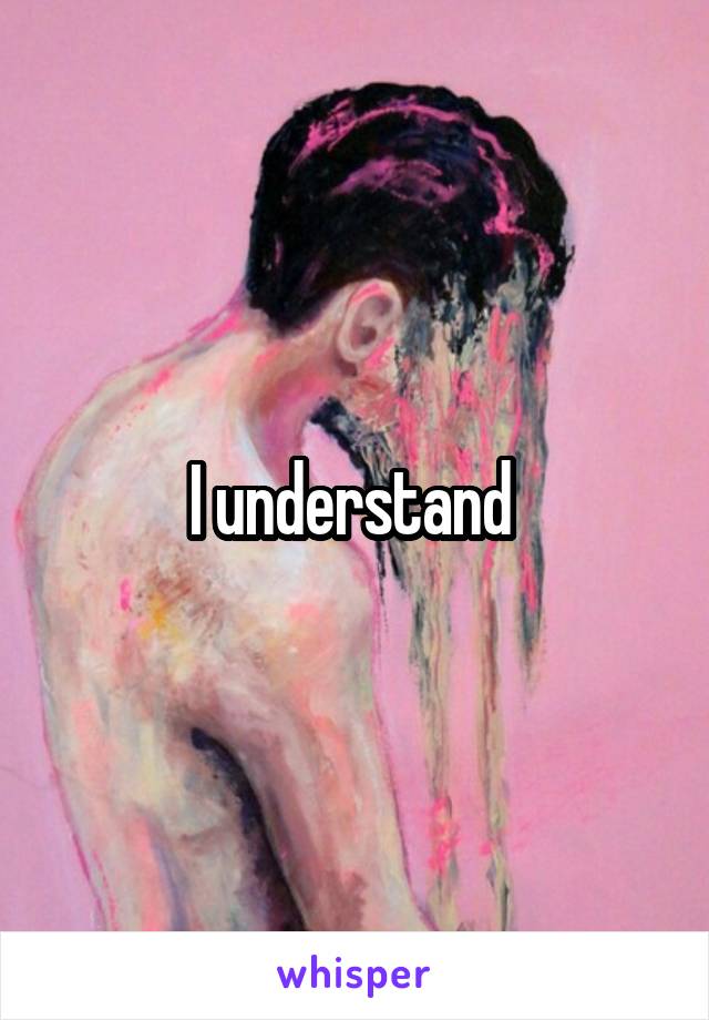 I understand 