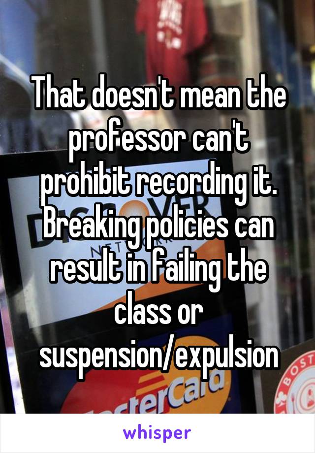 That doesn't mean the professor can't prohibit recording it. Breaking policies can result in failing the class or suspension/expulsion