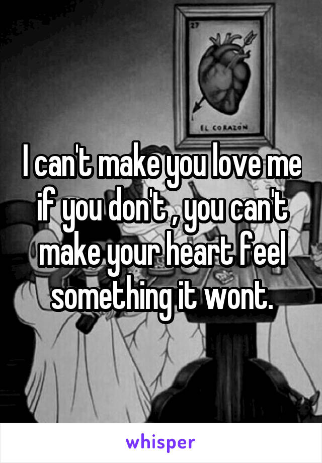 I can't make you love me if you don't , you can't make your heart feel something it wont.