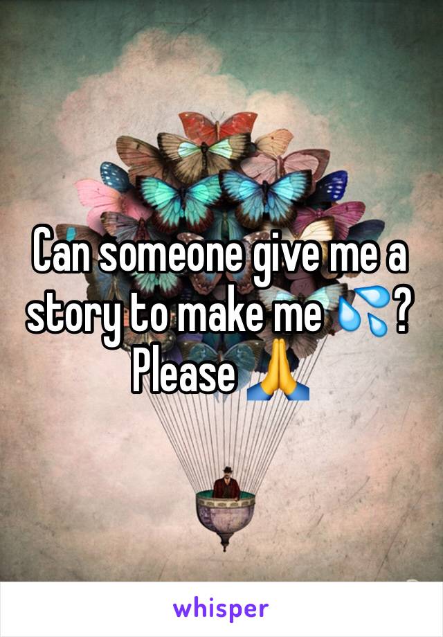 Can someone give me a story to make me 💦? Please 🙏