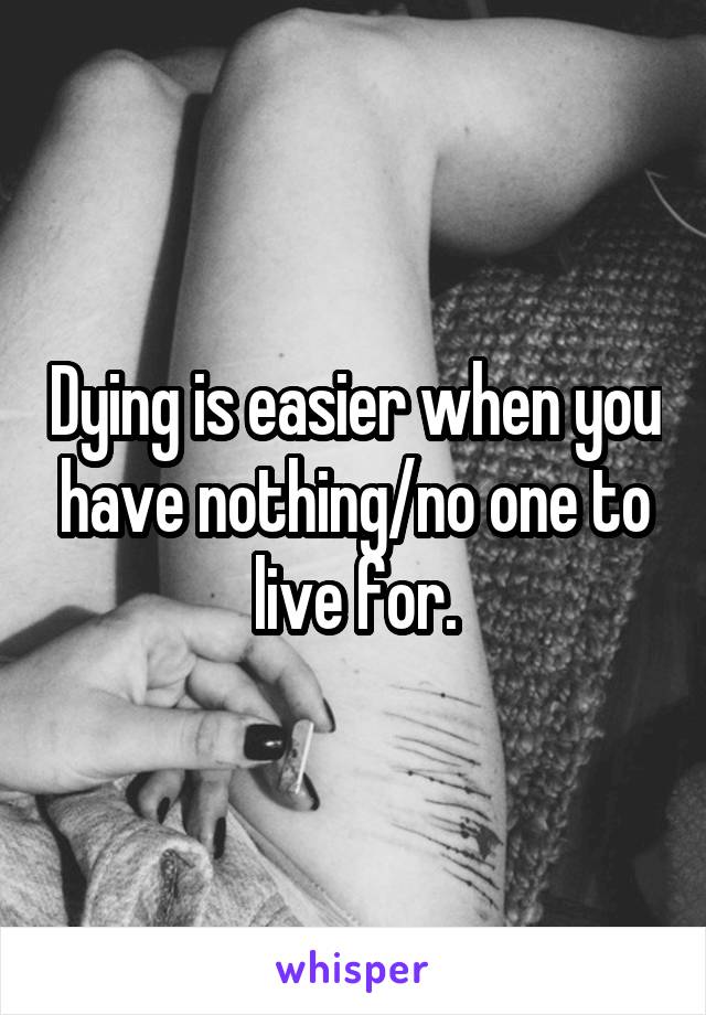 Dying is easier when you have nothing/no one to live for.