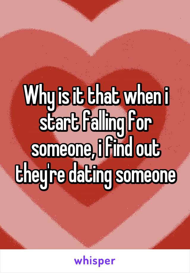 Why is it that when i start falling for someone, i find out they're dating someone