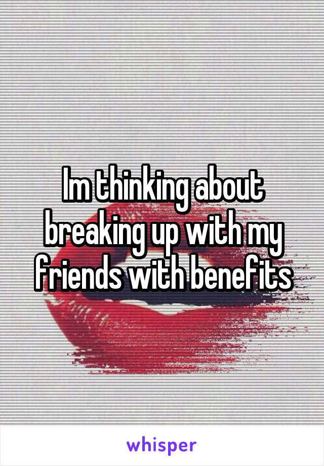 Im thinking about breaking up with my friends with benefits