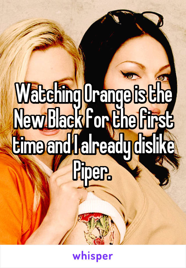 Watching Orange is the New Black for the first time and I already dislike Piper. 