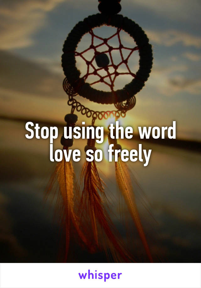 Stop using the word love so freely