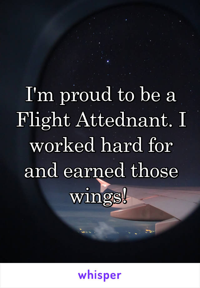 I'm proud to be a Flight Attednant. I worked hard for and earned those wings! 