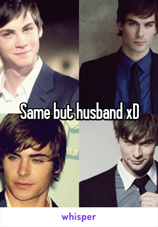 Same but husband xD