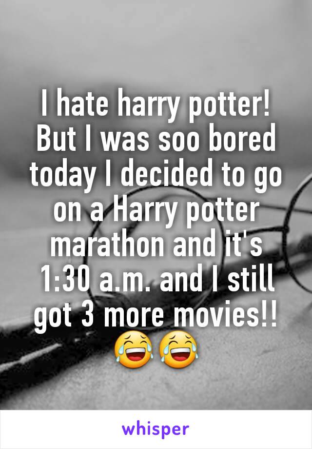 I hate harry potter! But I was soo bored today I decided to go on a Harry potter marathon and it's 1:30 a.m. and I still got 3 more movies!! 😂😂