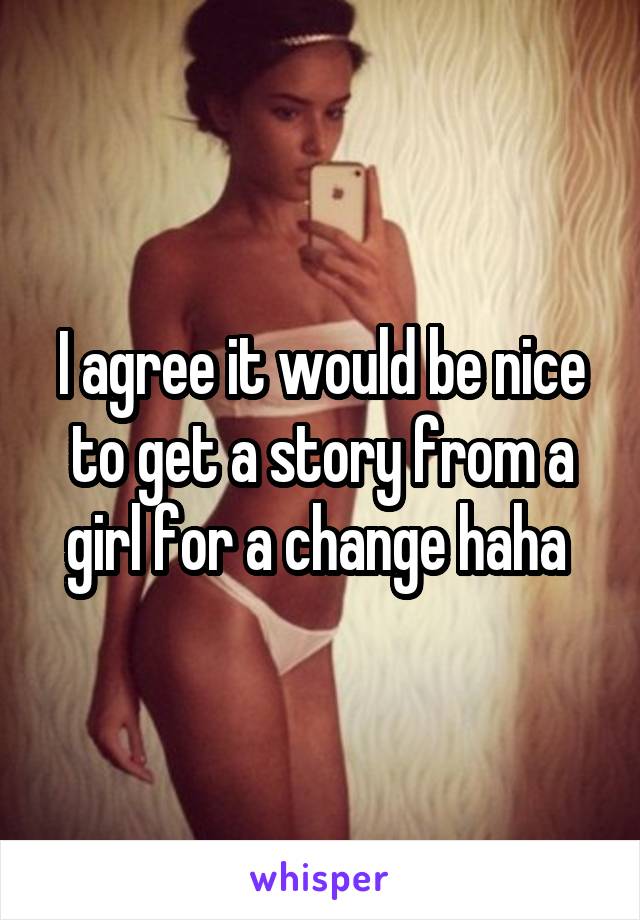 I agree it would be nice to get a story from a girl for a change haha 