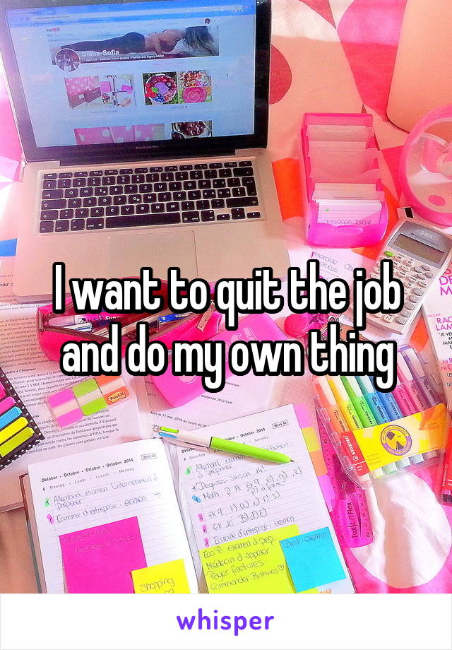 I want to quit the job and do my own thing
