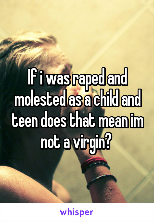 If i was raped and molested as a child and teen does that mean im not a virgin? 