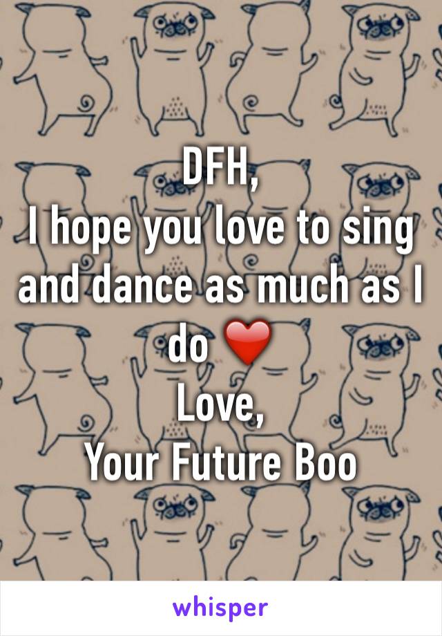 DFH,
I hope you love to sing and dance as much as I do ❤️
Love,
Your Future Boo