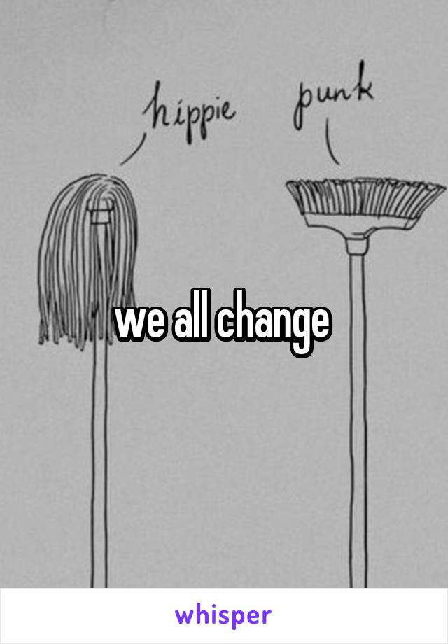 we all change 