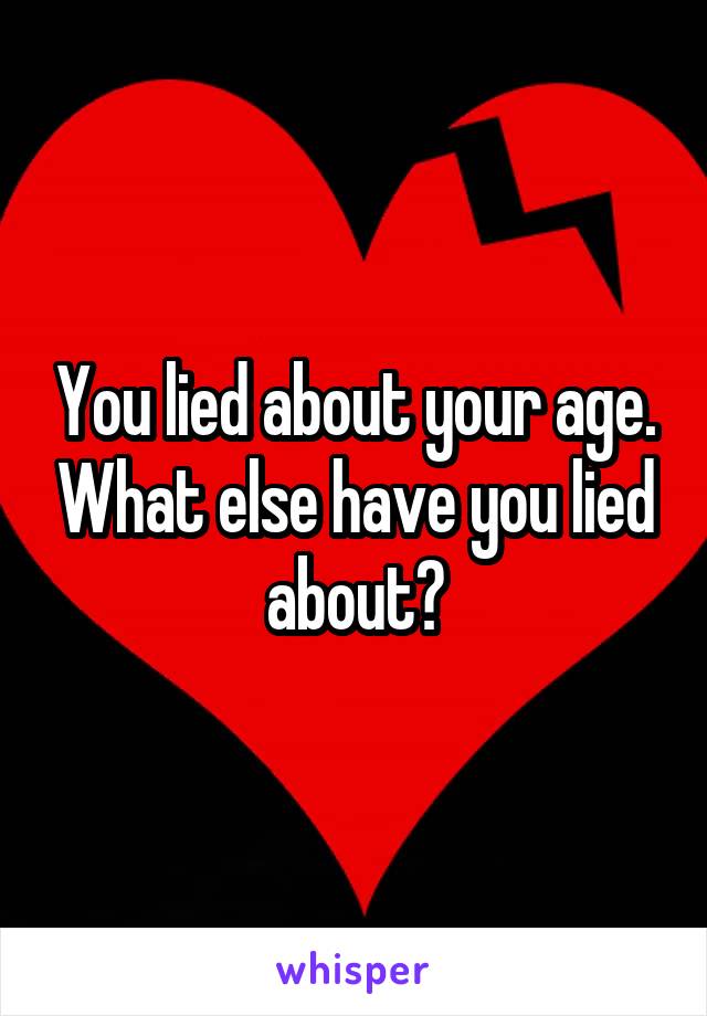 You lied about your age. What else have you lied about?