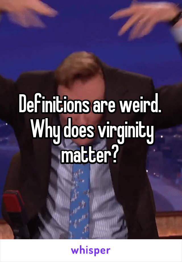 Definitions are weird.  Why does virginity matter? 