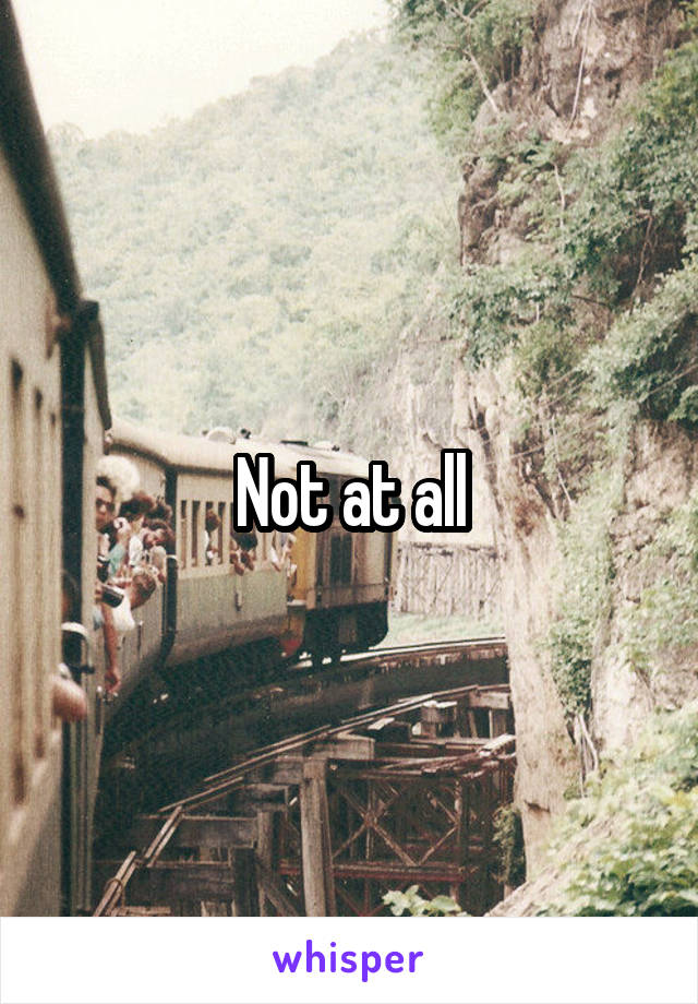 Not at all
