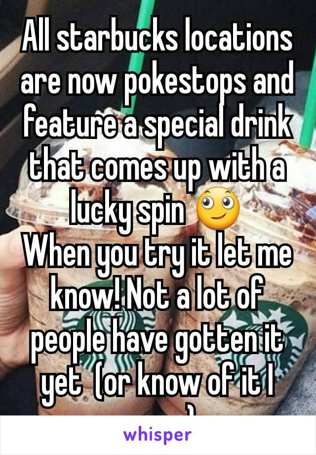 All starbucks locations are now pokestops and feature a special drink that comes up with a lucky spin 🙄
When you try it let me know! Not a lot of people have gotten it yet  (or know of it I guess)