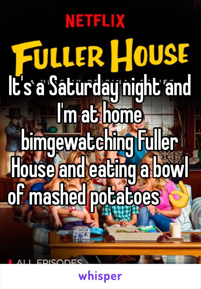 It's a Saturday night and I'm at home bimgewatching Fuller House and eating a bowl of mashed potatoes 👌