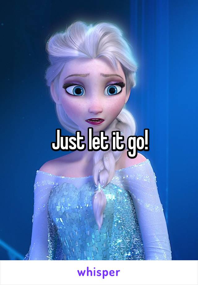 Just let it go!