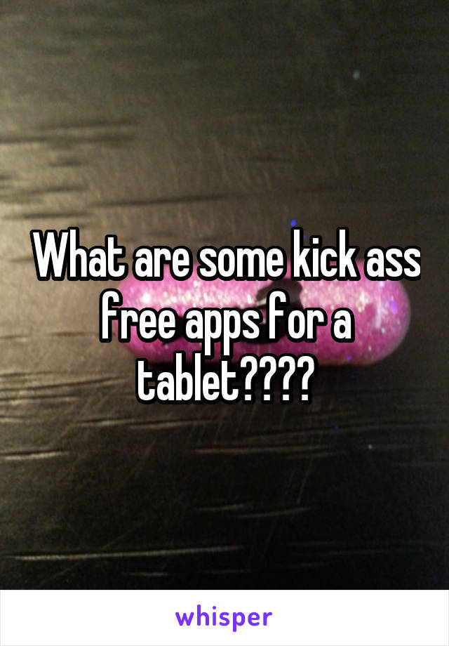 What are some kick ass free apps for a tablet????