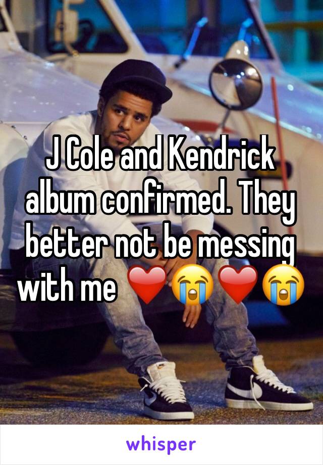 J Cole and Kendrick album confirmed. They better not be messing with me ❤️😭❤️😭