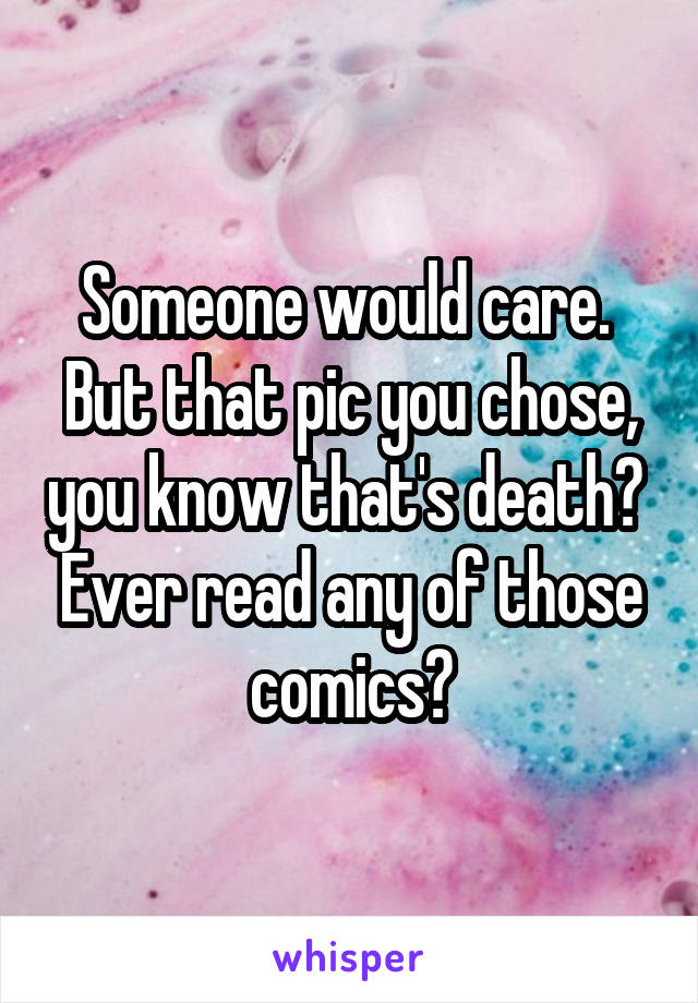 Someone would care.  But that pic you chose, you know that's death?  Ever read any of those comics?
