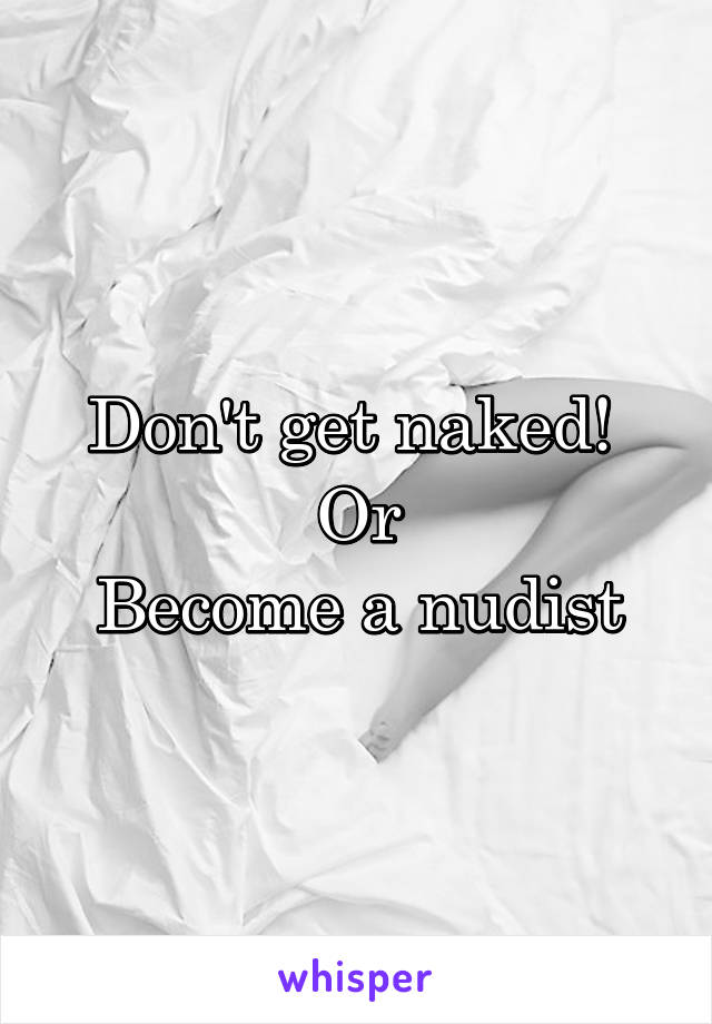 Don't get naked! 
Or
Become a nudist