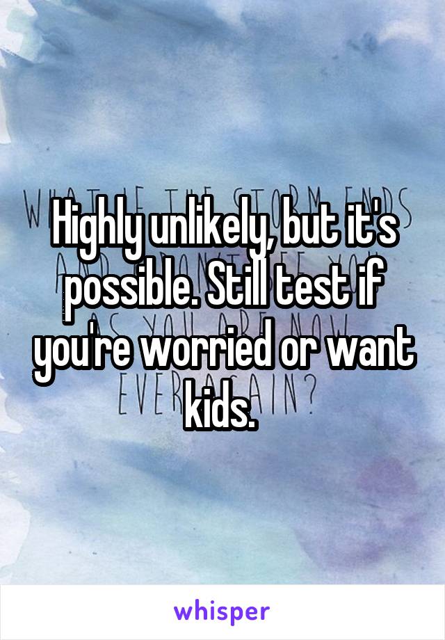 Highly unlikely, but it's possible. Still test if you're worried or want kids. 