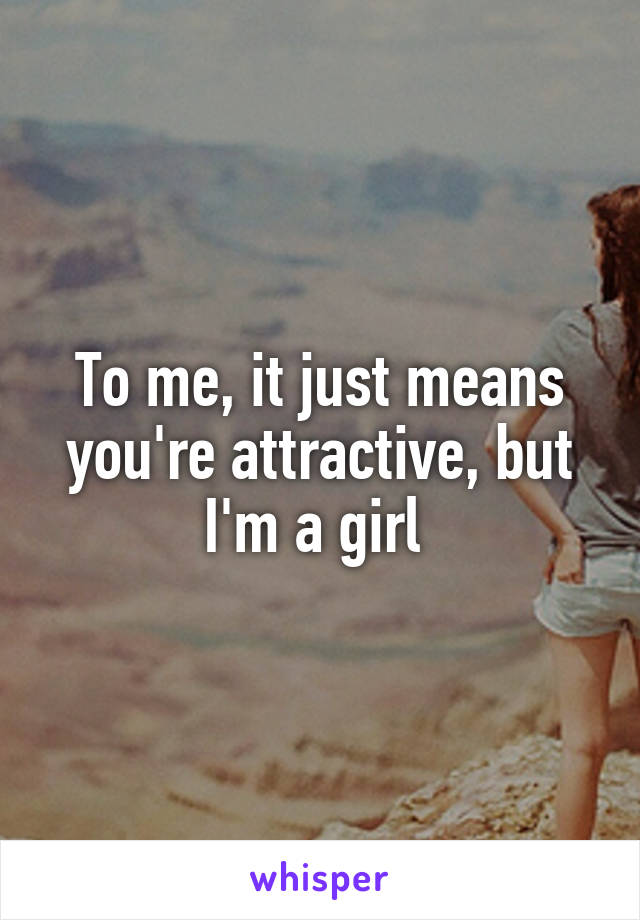 To me, it just means you're attractive, but I'm a girl 