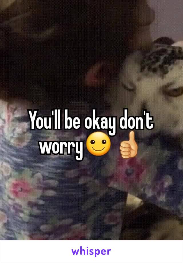 You'll be okay don't worry☺👍