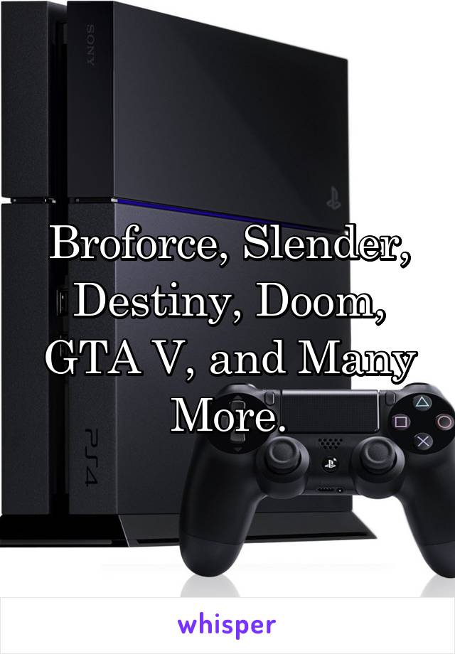 Broforce, Slender, Destiny, Doom, GTA V, and Many More.