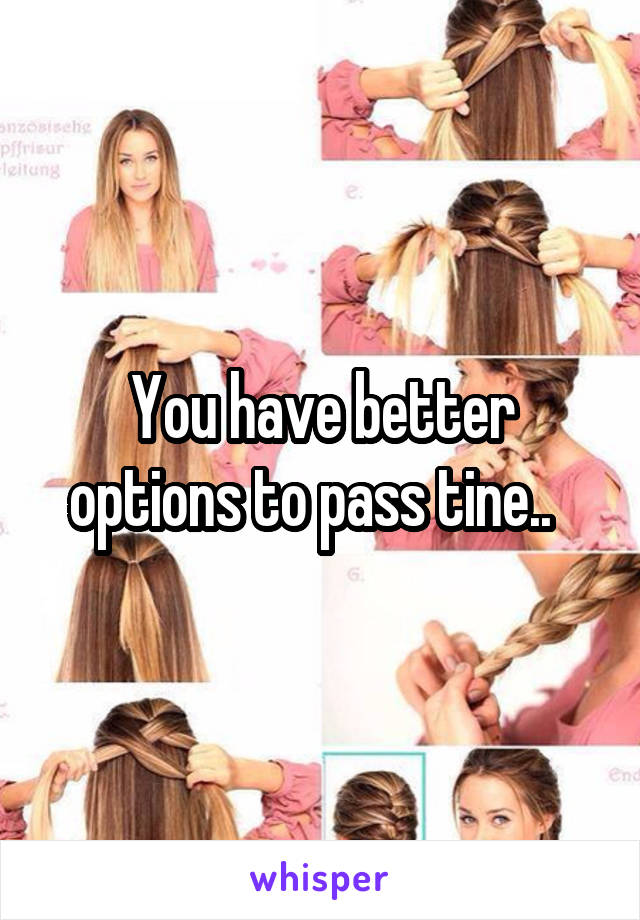 You have better options to pass tine..  