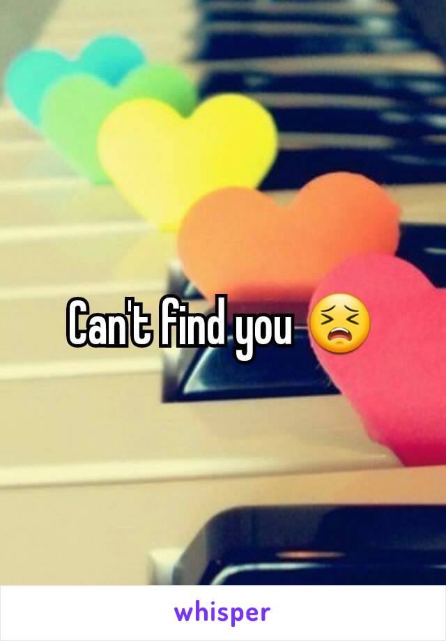 Can't find you 😣