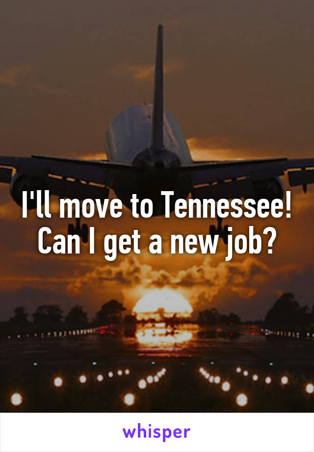 I'll move to Tennessee! Can I get a new job?