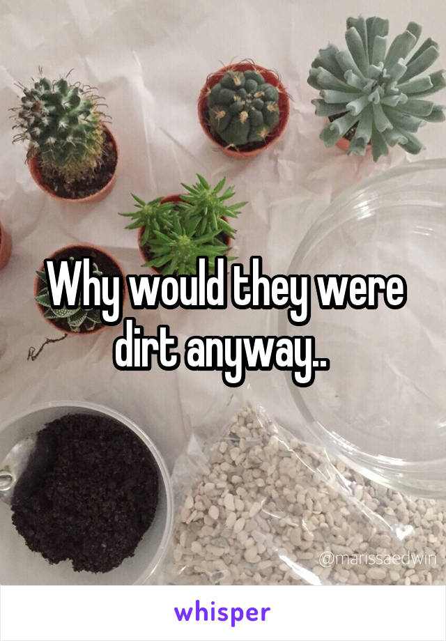 Why would they were dirt anyway.. 