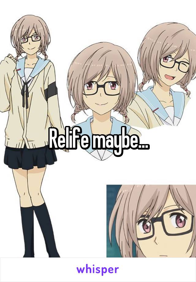 Relife maybe...