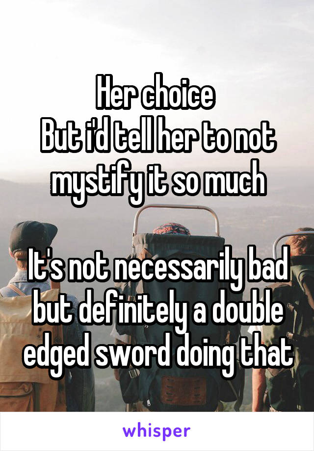 Her choice 
But i'd tell her to not mystify it so much

It's not necessarily bad but definitely a double edged sword doing that