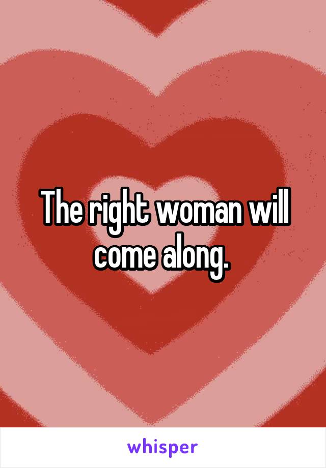The right woman will come along. 