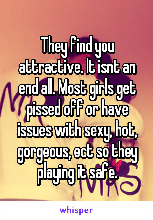 They find you attractive. It isnt an end all. Most girls get pissed off or have issues with sexy, hot, gorgeous, ect so they playing it safe.