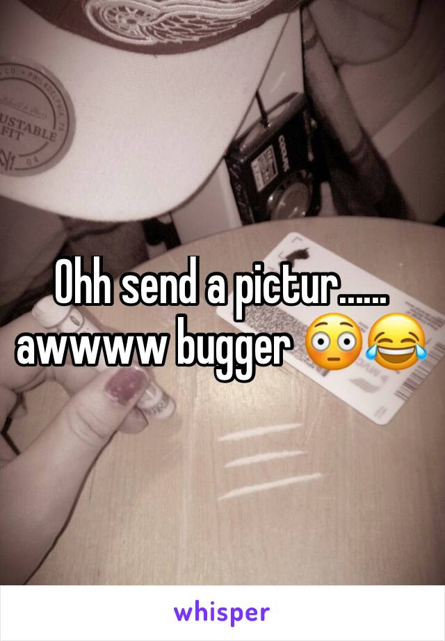 Ohh send a pictur...... awwww bugger 😳😂