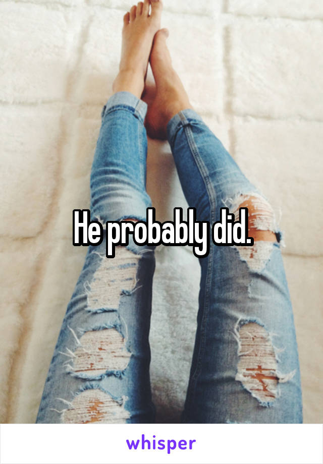 He probably did.