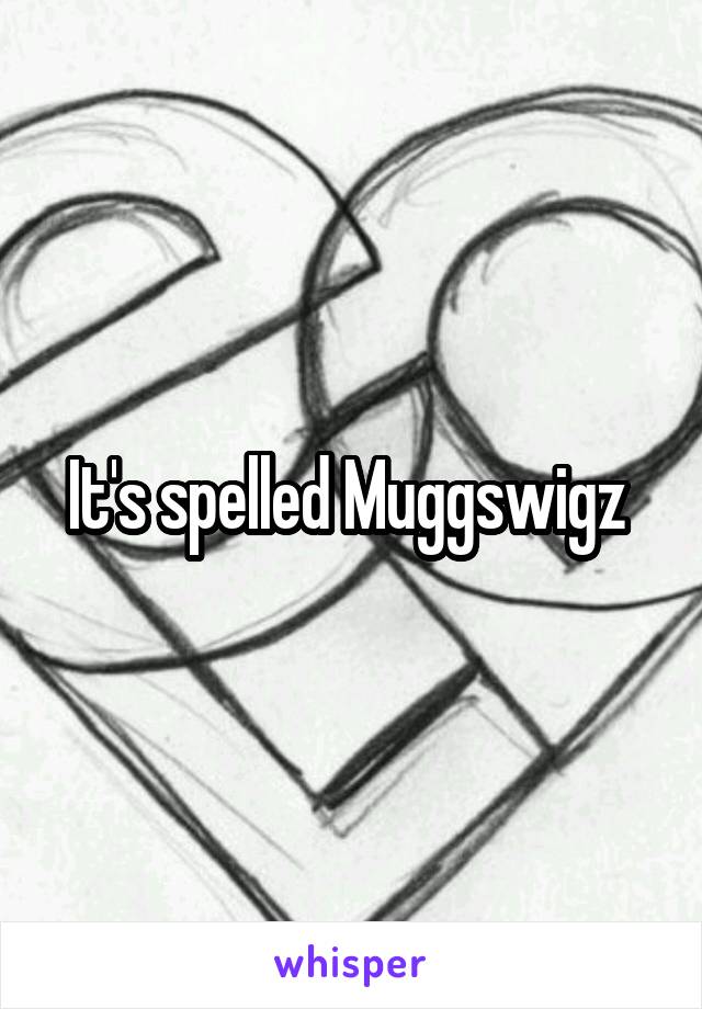 It's spelled Muggswigz 