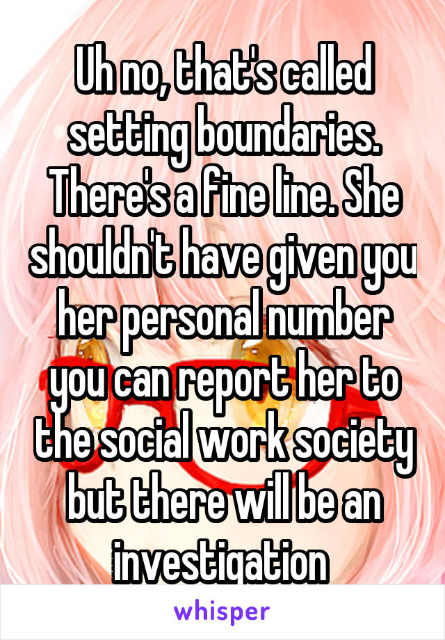 Uh no, that's called setting boundaries. There's a fine line. She shouldn't have given you her personal number you can report her to the social work society but there will be an investigation 