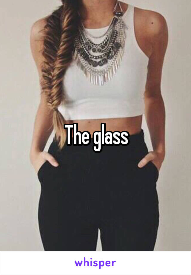 The glass