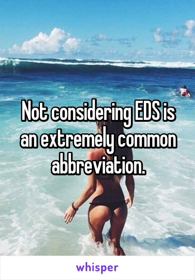 Not considering EDS is an extremely common abbreviation.