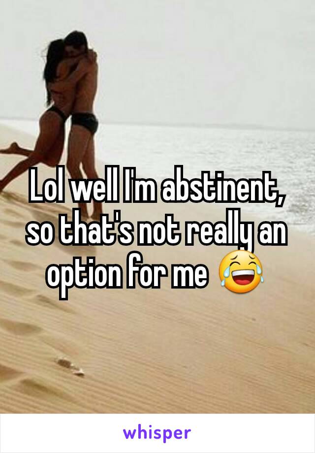 Lol well I'm abstinent, so that's not really an option for me 😂