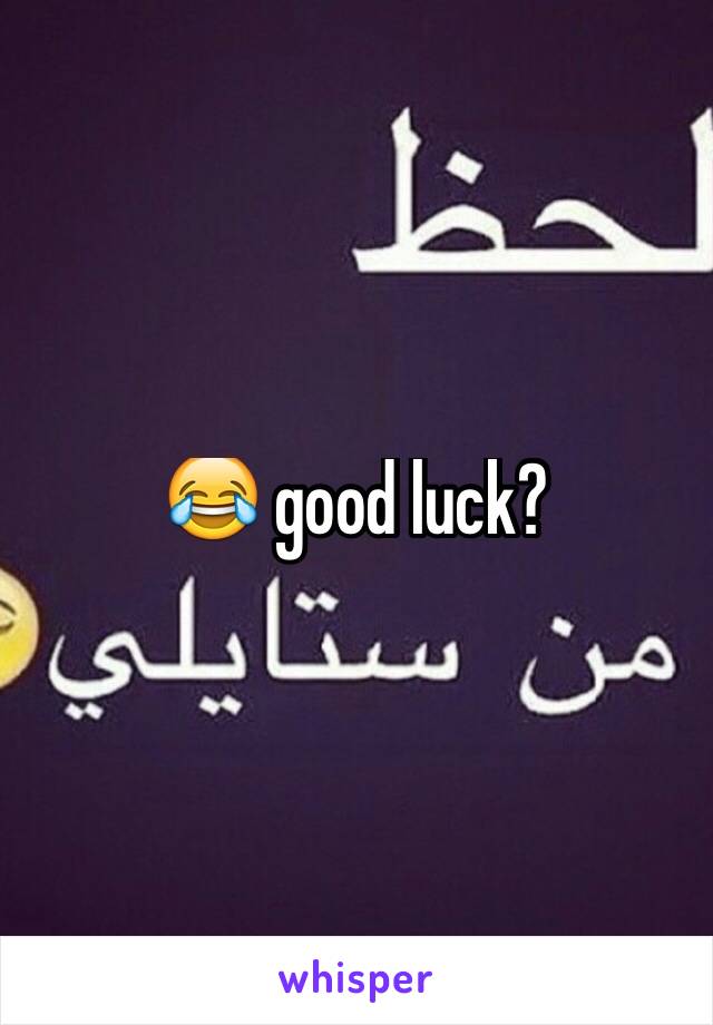 😂 good luck?