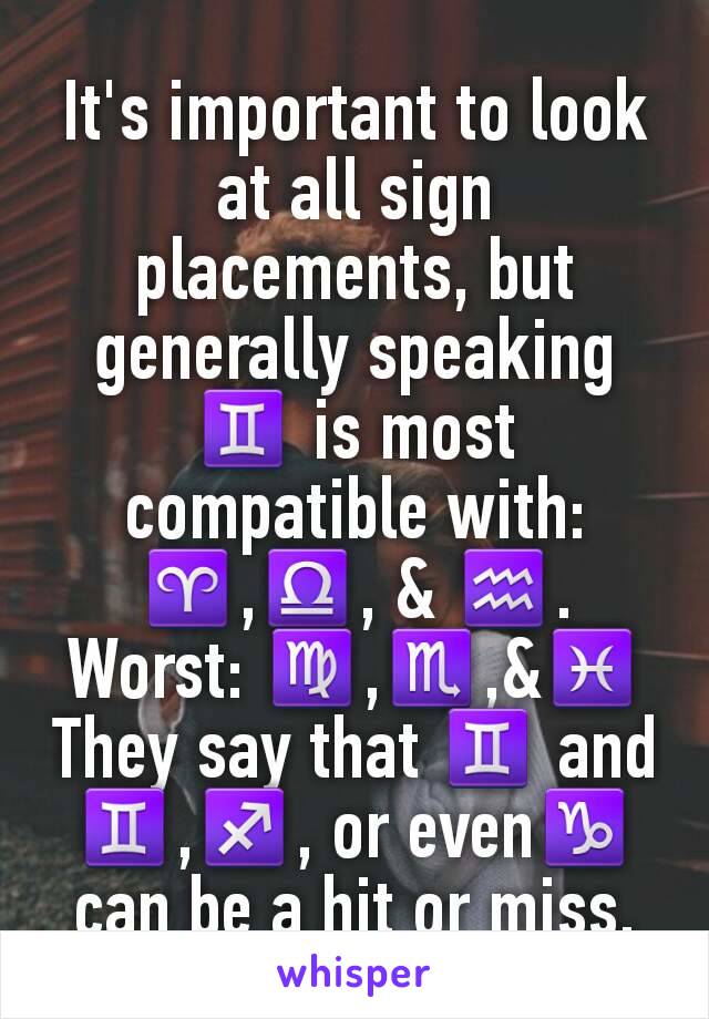 It's important to look at all sign placements, but generally speaking ♊ is most compatible with: ♈,♎, & ♒.
Worst: ♍,♏,&♓
They say that ♊ and ♊,♐, or even♑ can be a hit or miss.